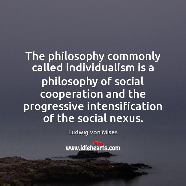 The philosophy commonly called individualism is a philosophy of social cooperation and Ludwig von Mises Picture Quote