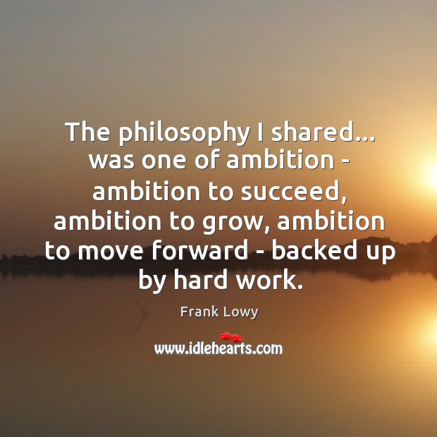 The philosophy I shared… was one of ambition – ambition to succeed, Frank Lowy Picture Quote