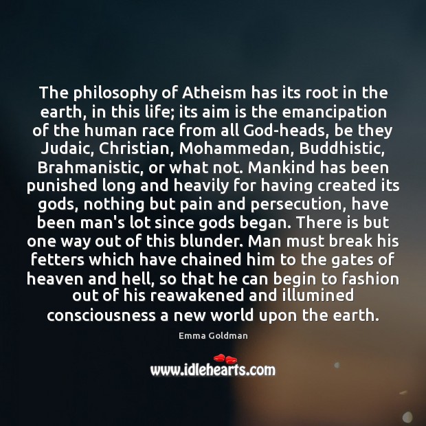 The philosophy of Atheism has its root in the earth, in this 