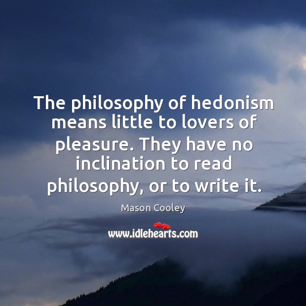 The philosophy of hedonism means little to lovers of pleasure. They have Image