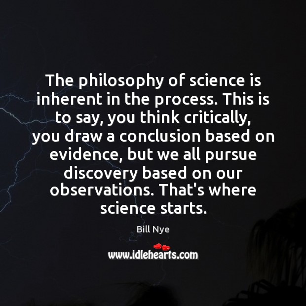 The philosophy of science is inherent in the process. This is to Bill Nye Picture Quote