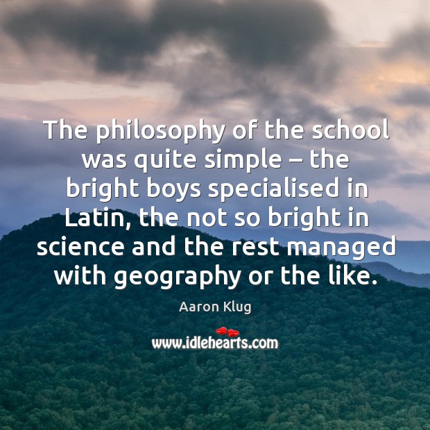 The philosophy of the school was quite simple – the bright boys specialised in latin Aaron Klug Picture Quote