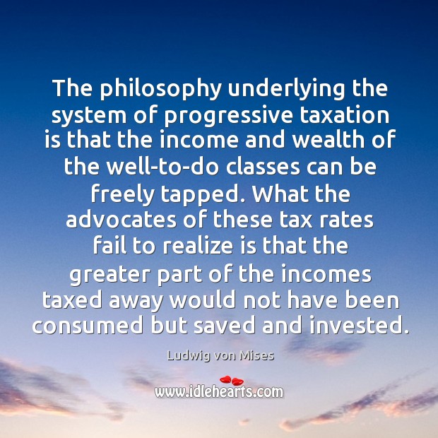 The philosophy underlying the system of progressive taxation is that the income Ludwig von Mises Picture Quote