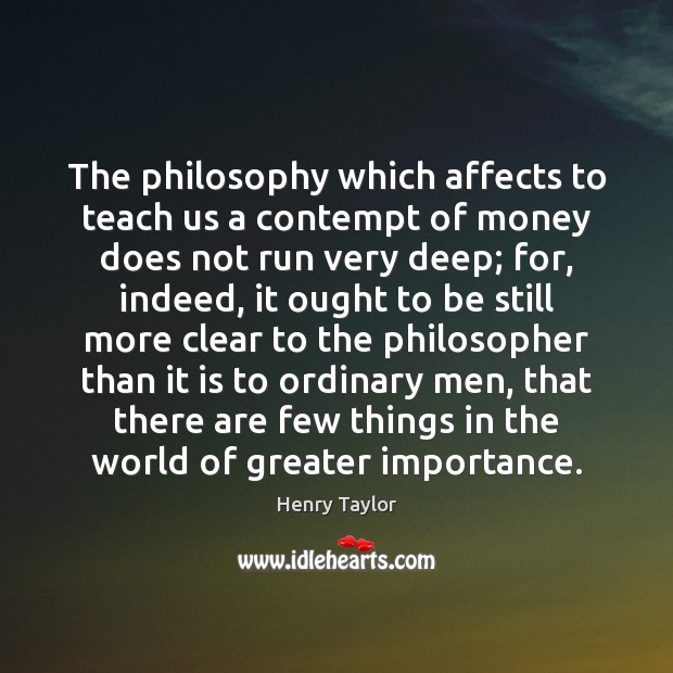 The philosophy which affects to teach us a contempt of money does Henry Taylor Picture Quote