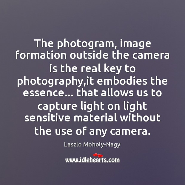 The photogram, image formation outside the camera is the real key to Laszlo Moholy-Nagy Picture Quote