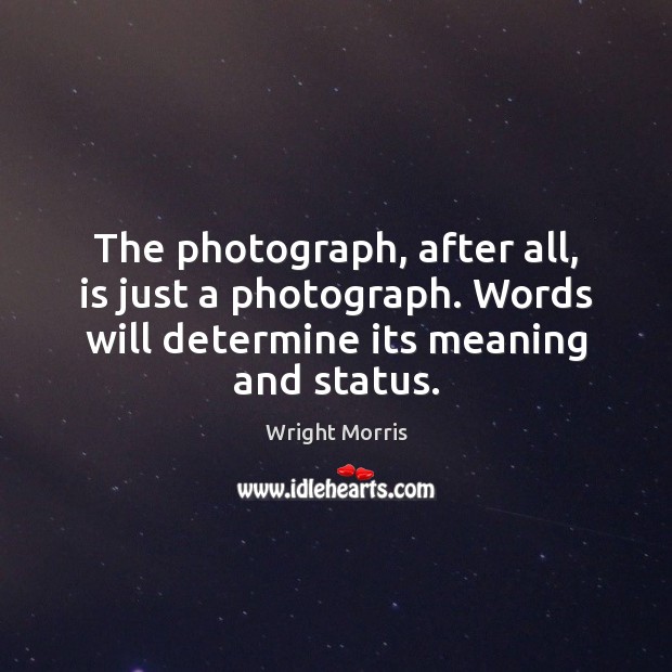 The photograph, after all, is just a photograph. Words will determine its Image