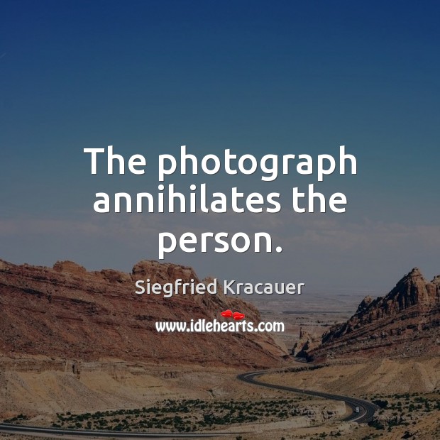 The photograph annihilates the person. Siegfried Kracauer Picture Quote