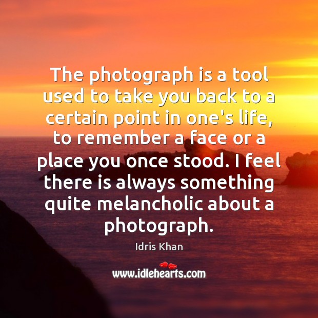 The photograph is a tool used to take you back to a Idris Khan Picture Quote