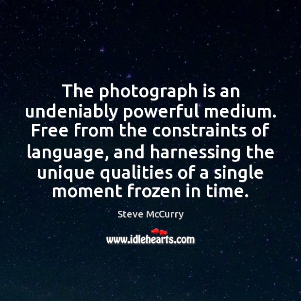The photograph is an undeniably powerful medium. Free from the constraints of Steve McCurry Picture Quote
