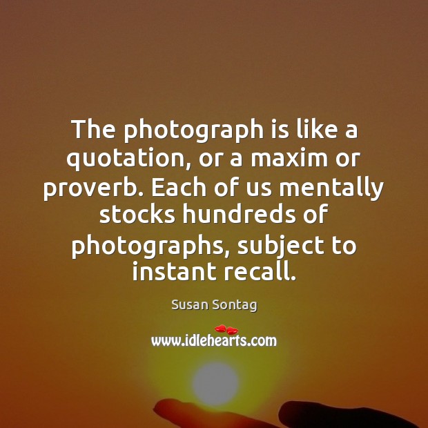 The photograph is like a quotation, or a maxim or proverb. Each Image