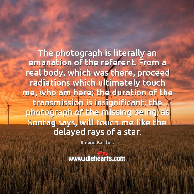 The photograph is literally an emanation of the referent. From a real Roland Barthes Picture Quote