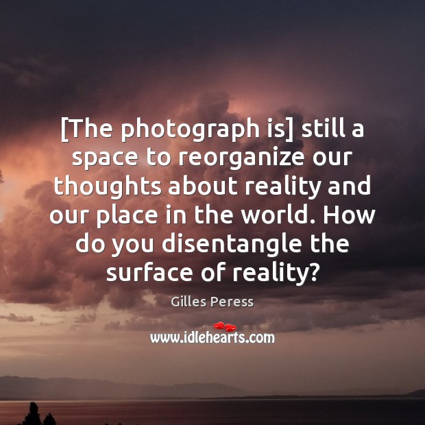 [The photograph is] still a space to reorganize our thoughts about reality Gilles Peress Picture Quote