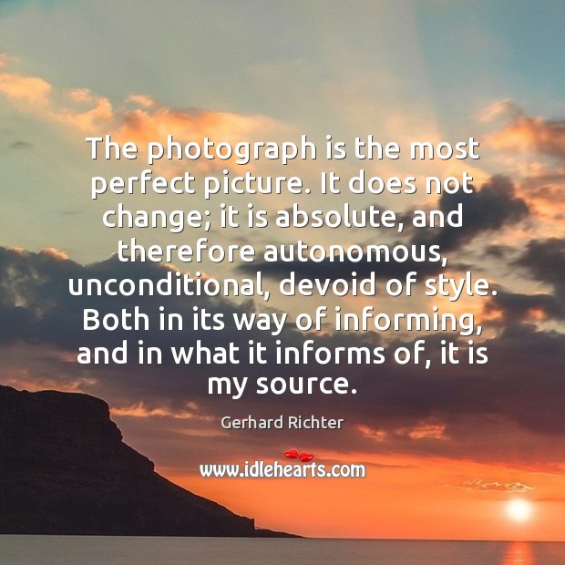 The photograph is the most perfect picture. It does not change; it Gerhard Richter Picture Quote