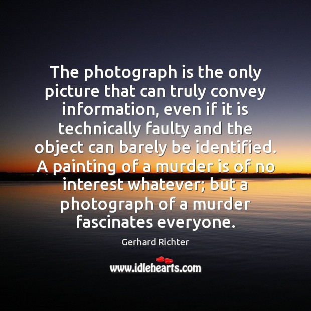 The photograph is the only picture that can truly convey information, even Gerhard Richter Picture Quote