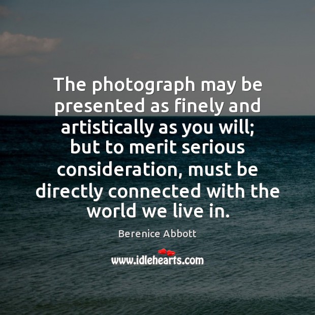 The photograph may be presented as finely and artistically as you will; Berenice Abbott Picture Quote
