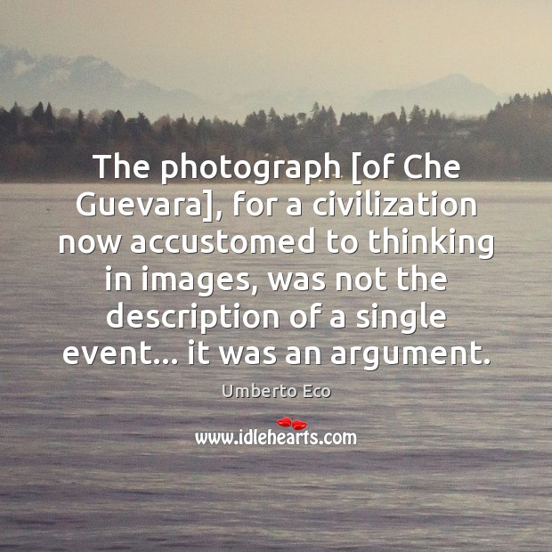The photograph [of Che Guevara], for a civilization now accustomed to thinking Umberto Eco Picture Quote