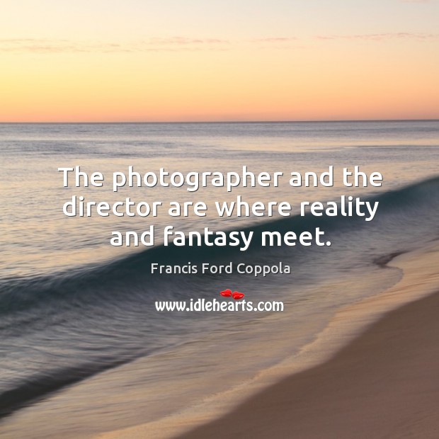 The photographer and the director are where reality and fantasy meet. Image
