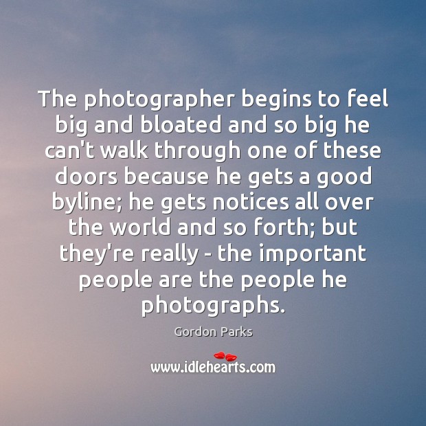 The photographer begins to feel big and bloated and so big he Gordon Parks Picture Quote