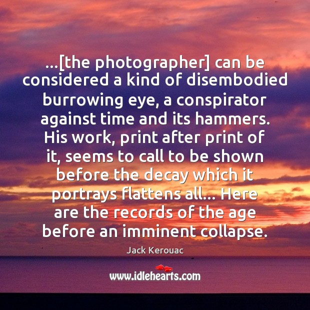 …[the photographer] can be considered a kind of disembodied burrowing eye, a Jack Kerouac Picture Quote