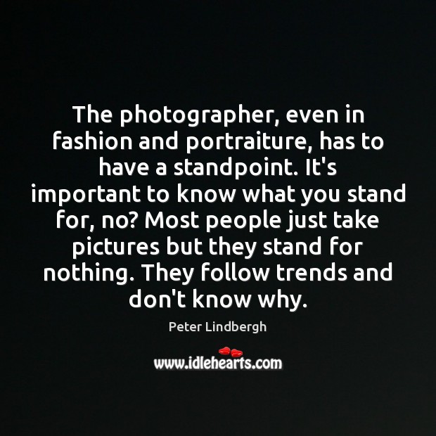 The photographer, even in fashion and portraiture, has to have a standpoint. Peter Lindbergh Picture Quote