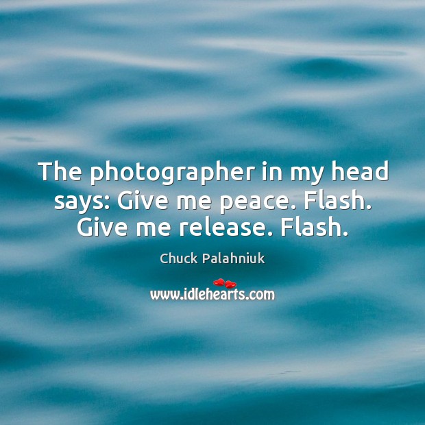 The photographer in my head says: Give me peace. Flash. Give me release. Flash. Chuck Palahniuk Picture Quote