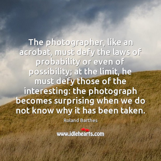 The photographer, like an acrobat, must defy the laws of probability or Roland Barthes Picture Quote