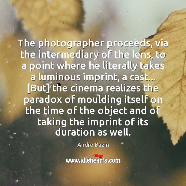 The photographer proceeds, via the intermediary of the lens, to a point Andre Bazin Picture Quote