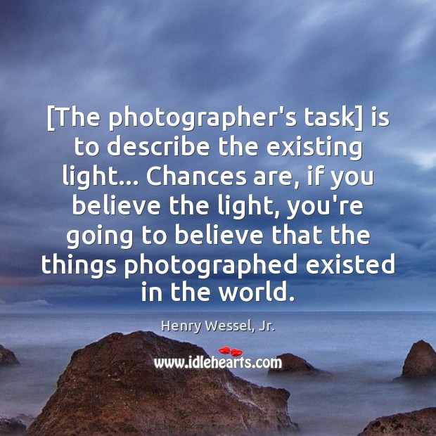 [The photographer’s task] is to describe the existing light… Chances are, if Image