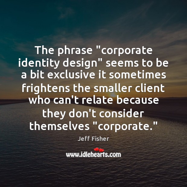 The phrase “corporate identity design” seems to be a bit exclusive it Jeff Fisher Picture Quote