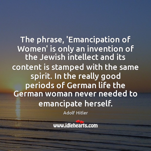 The phrase, ‘Emancipation of Women’ is only an invention of the Jewish Adolf Hitler Picture Quote