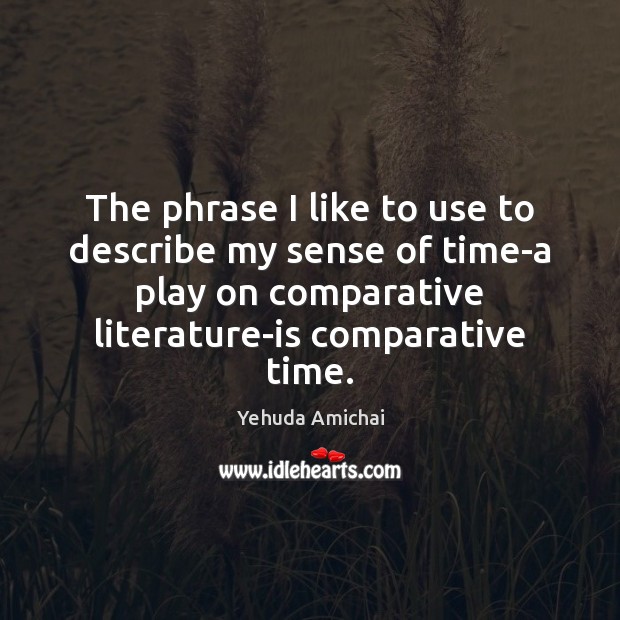 The phrase I like to use to describe my sense of time-a Yehuda Amichai Picture Quote