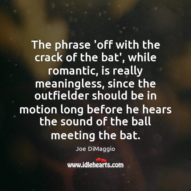The phrase ‘off with the crack of the bat’, while romantic, is Joe DiMaggio Picture Quote