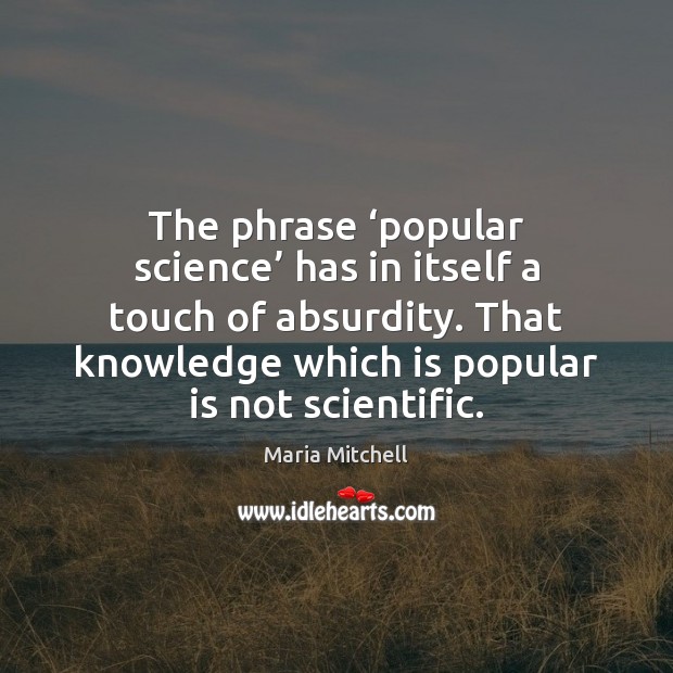 The phrase ‘popular science’ has in itself a touch of absurdity. That 