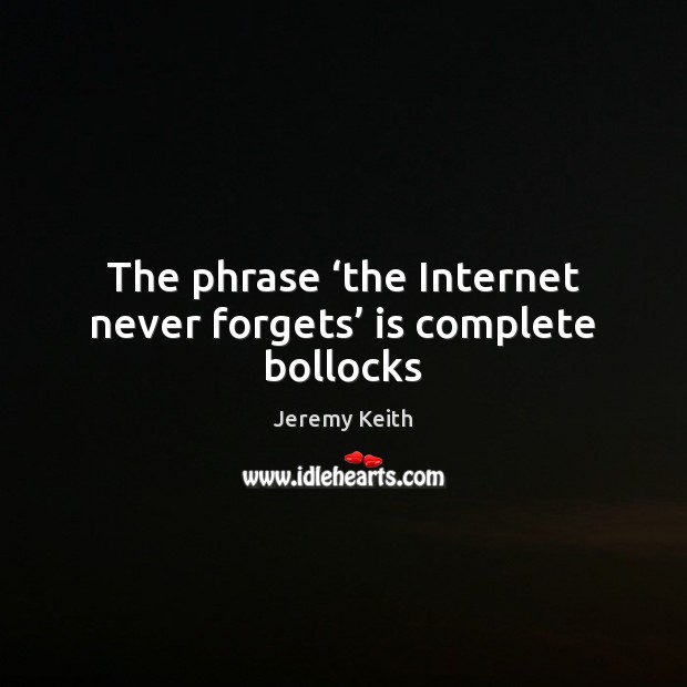 The phrase ‘the Internet never forgets’ is complete bollocks Jeremy Keith Picture Quote