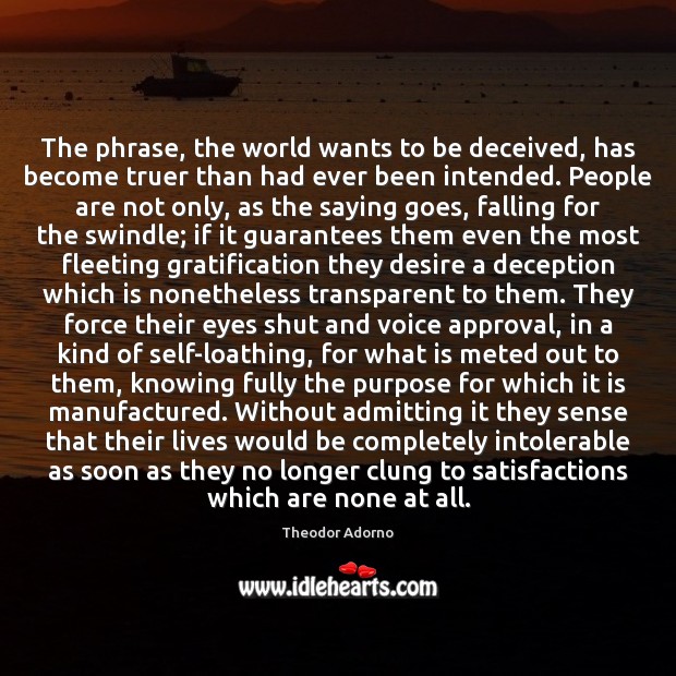 The phrase, the world wants to be deceived, has become truer than Theodor Adorno Picture Quote