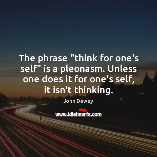The phrase “think for one’s self” is a pleonasm. Unless one does Image