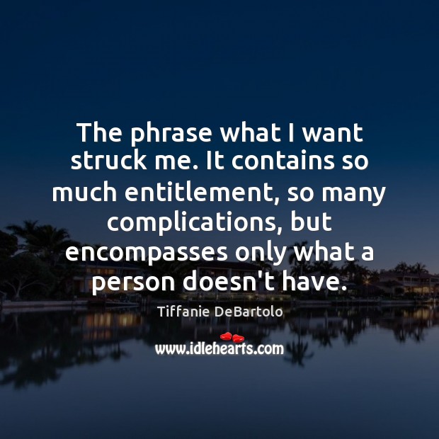 The phrase what I want struck me. It contains so much entitlement, Tiffanie DeBartolo Picture Quote