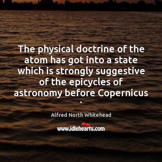 The physical doctrine of the atom has got into a state which Image