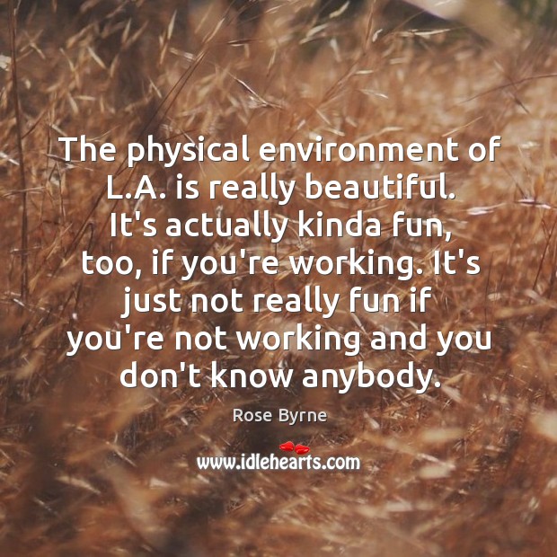 The physical environment of L.A. is really beautiful. It’s actually kinda Rose Byrne Picture Quote