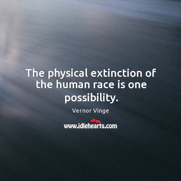 The physical extinction of the human race is one possibility. Vernor Vinge Picture Quote