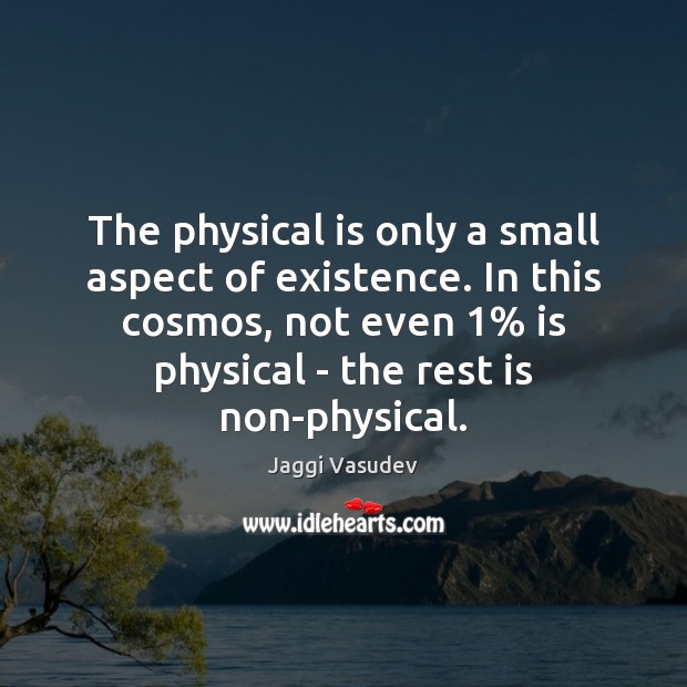 The physical is only a small aspect of existence. In this cosmos, Jaggi Vasudev Picture Quote
