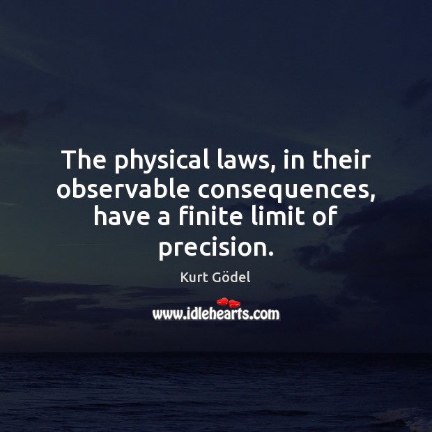 The physical laws, in their observable consequences, have a finite limit of precision. Kurt Gödel Picture Quote