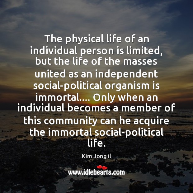 The physical life of an individual person is limited, but the life Kim Jong il Picture Quote