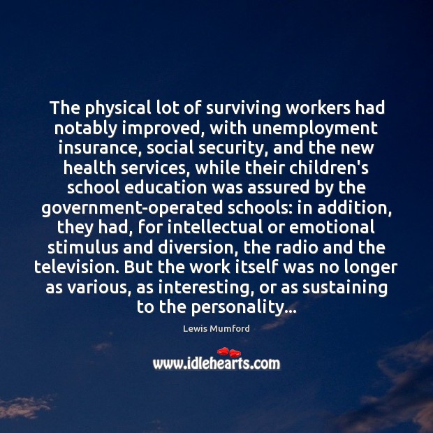 The physical lot of surviving workers had notably improved, with unemployment insurance, Lewis Mumford Picture Quote