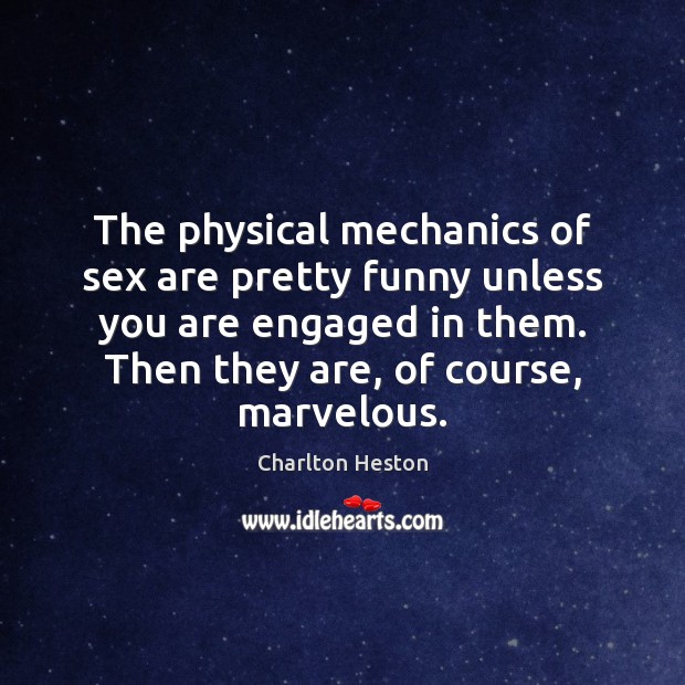 The physical mechanics of sex are pretty funny unless you are engaged Charlton Heston Picture Quote