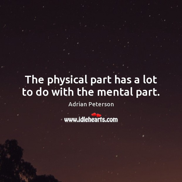 The physical part has a lot to do with the mental part. Adrian Peterson Picture Quote