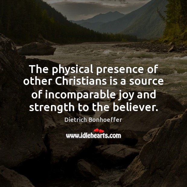 The physical presence of other Christians is a source of incomparable joy Dietrich Bonhoeffer Picture Quote