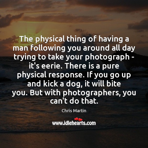 The physical thing of having a man following you around all day Chris Martin Picture Quote