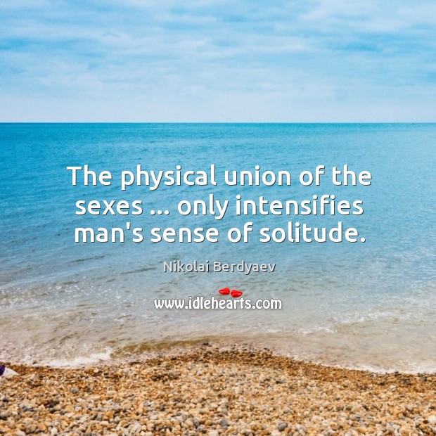 The physical union of the sexes … only intensifies man’s sense of solitude. Image