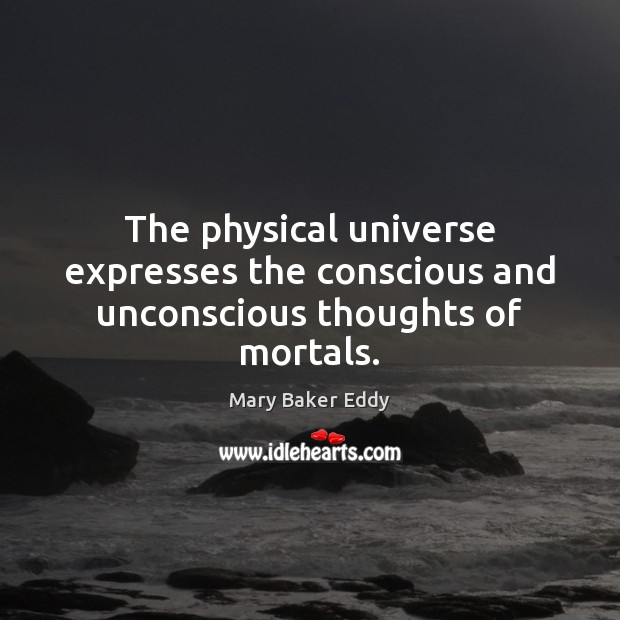 The physical universe expresses the conscious and unconscious thoughts of mortals. Image